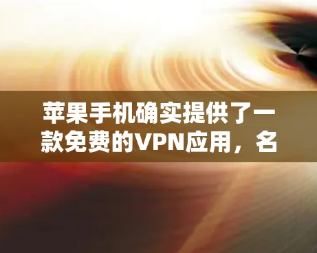 苹果手机确实提供了一款免费的VPN应用，名为 苹果VPN。这个应用帮助用户通过互联网进行VPN，提供多种加密方式，并且支持多设备使用