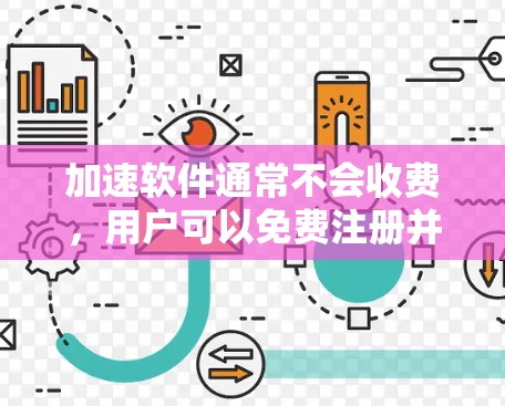 加速软件通常不会收费，用户可以免费注册并使用。如果您无法找到合适的加速软件，可以考虑以下方法来提升VPN速度