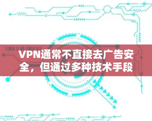 VPN通常不直接去广告安全，但通过多种技术手段可以增强其安全性和防止被广告攻击。以下是关于VPN去广告安全的一些关键点
