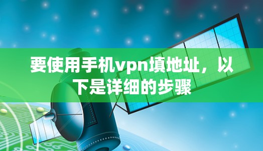 要使用手机vpn填地址，以下是详细的步骤