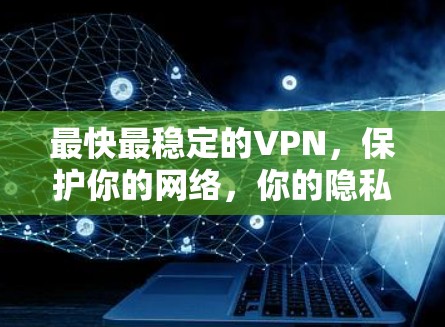 最快最稳定的VPN，保护你的网络，你的隐私