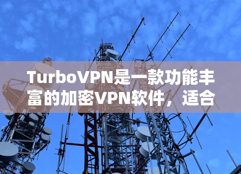 TurboVPN是一款功能丰富的加密VPN软件，适合需要加密和多设备连接的用户。以下是一些步骤指南，帮助您轻松使用TurboVPN