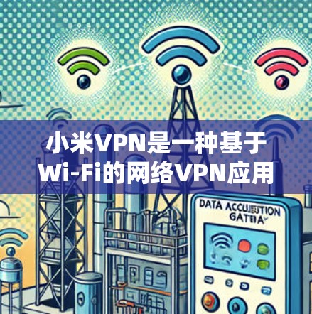 小米VPN是一种基于Wi-Fi的网络VPN应用，旨在提供安全、便捷的网络访问环境。以下是一个详细的使用指南，帮助您顺利使用小米VPN