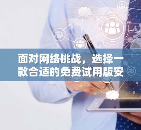 面对网络挑战，选择一款合适的免费试用版安卓VPN