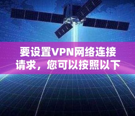 要设置VPN网络连接请求，您可以按照以下步骤操作