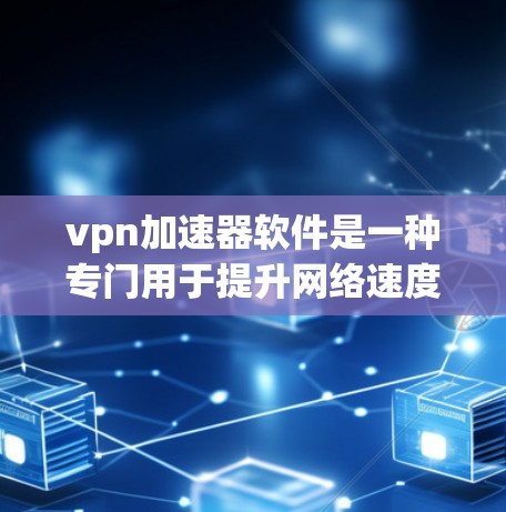 vpn加速器软件是一种专门用于提升网络速度并保护隐私的工具，广泛应用于VPN和视频流传输中。以下是详细介绍