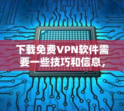 下载免费VPN软件需要一些技巧和信息,但如果你愿意花时间,以下是一些步骤和建议 下载免费VPN软件需要一些技巧和信息,但如果你愿意花时间,以下是一些步骤和建议