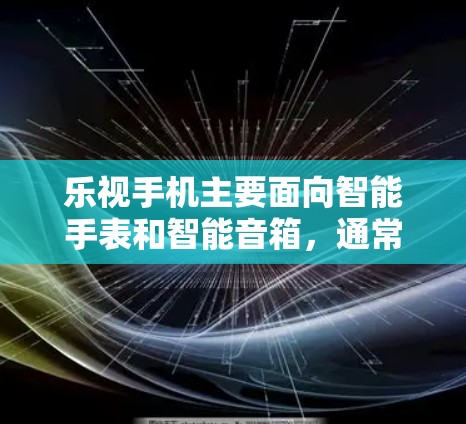 乐视手机主要面向智能手表和智能音箱，通常价格在1元到3元之间。这些设备的无线连接可能不够完善，无法直接实现本地VPN。以下是具体分析