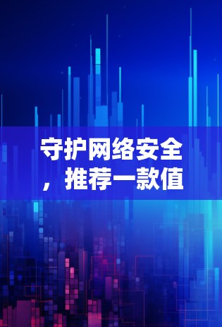 守护网络安全，推荐一款值得信赖的VPN安卓应用