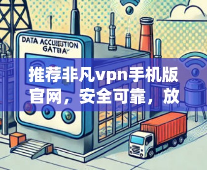 推荐非凡vpn手机版官网，安全可靠，放心使用
