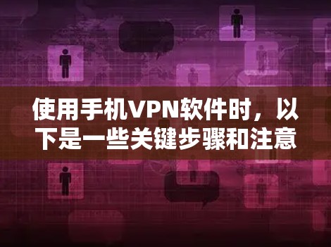 使用手机VPN软件时，以下是一些关键步骤和注意事项