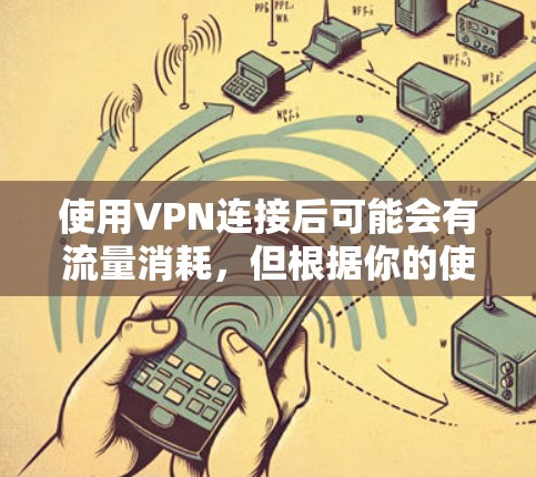 使用VPN连接后可能会有流量消耗，但根据你的使用情况和需求，合理使用VPN可以有效减少流量消耗。以下是一个有条理的指南，帮助你更好地管理流量