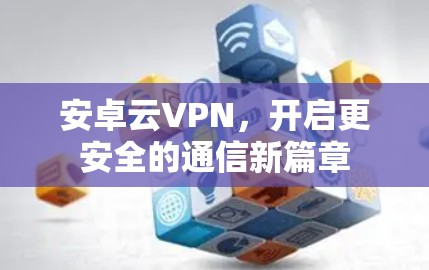 安卓云VPN，开启更安全的通信新篇章