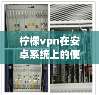 柠檬vpn在安卓系统上的使用与局限