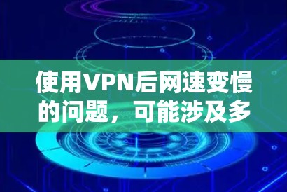 使用VPN后网速变慢的问题，可能涉及多种因素。以下是一些可能的原因和解决方法