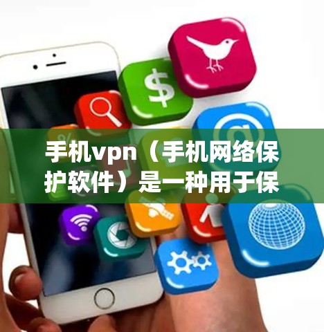 手机vpn（手机网络保护软件）是一种用于保护用户手机数据和安全的软件。它通过多种方式防止恶意软件、网络攻击和钓鱼邮件，同时提供安全提醒和隐私保护功能。以下是关于手机vpn的主要用途的详细总结