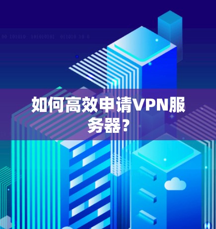 如何高效申请VPN服务器？