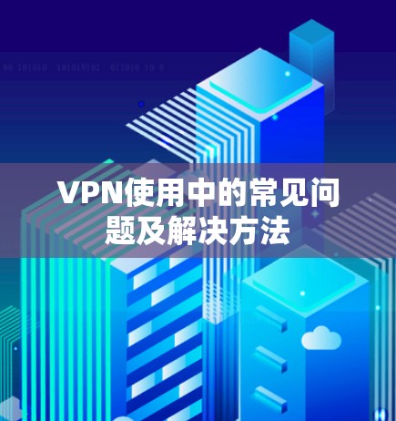 VPN使用中的常见问题及解决方法