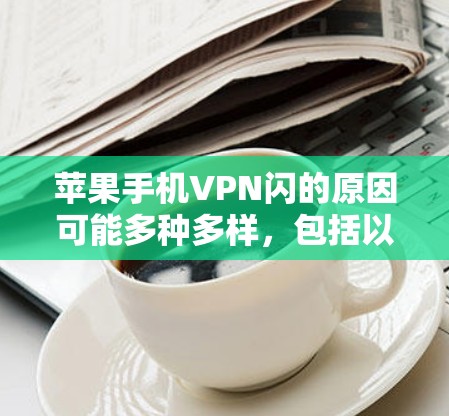 苹果手机VPN闪的原因可能多种多样，包括以下几种