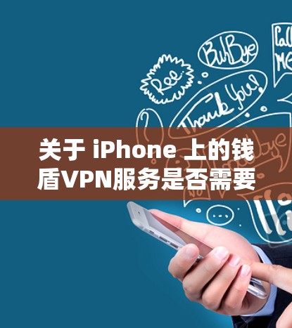 关于 iPhone 上的钱盾VPN服务是否需要流量的问题，建议您参考以下步骤来获取准确信息