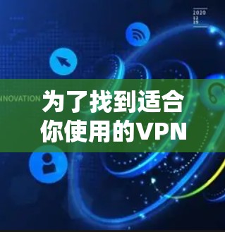 为了找到适合你使用的VPN，以下是一个分步指南