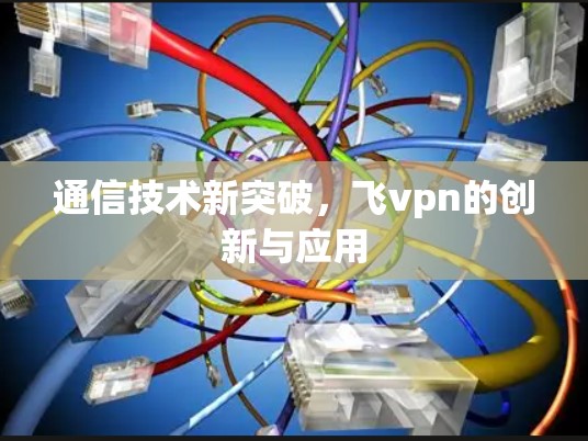 通信技术新突破，飞vpn的创新与应用