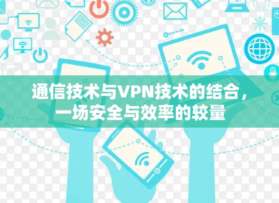通信技术与VPN技术的结合,一场安全与效率的较量 通信技术与VPN技术的结合,一场安全与效率的较量