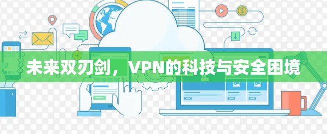 未来双刃剑，VPN的科技与安全困境