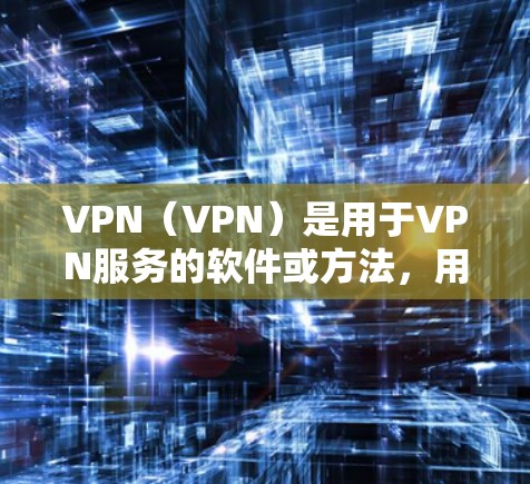 VPN（VPN）是用于VPN服务的软件或方法，用于加密数据传输，提供安全的网络连接。以下是关于VPN的详细信息