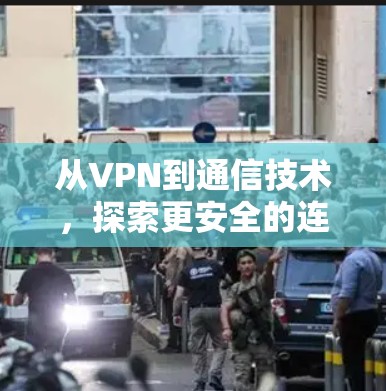 从VPN到通信技术，探索更安全的连接方式