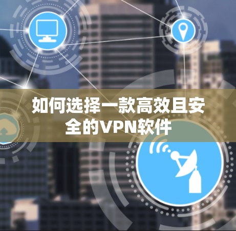 如何选择一款高效且安全的VPN软件