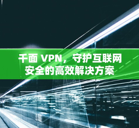 千面 VPN，守护互联网安全的高效解决方案
