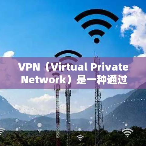 VPN（Virtual Private Network）是一种通过网络技术将内部网络与外部网络连接起来的技术，用于加密、VPN服务等。以下是如何在不同设备上打开VPN的常见方法