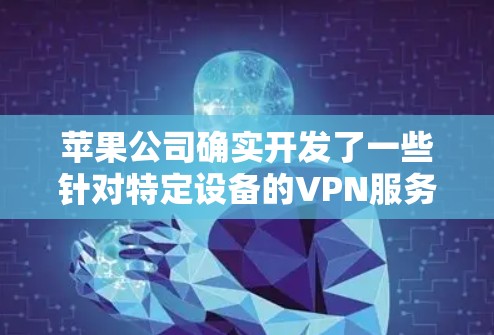 苹果公司确实开发了一些针对特定设备的VPN服务，其中一个是针对U盘设备的。以下是关于这些服务的详细介绍