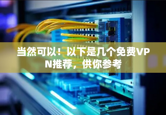 当然可以！以下是几个免费VPN推荐，供你参考