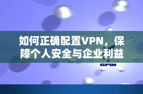 如何正确配置VPN，保障个人安全与企业利益