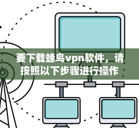 要下载蜂鸟vpn软件,请按照以下步骤进行操作 要下载蜂鸟vpn软件,请按照以下步骤进行操作