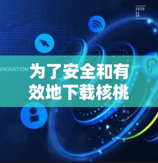 为了安全和有效地下载核桃VPN，建议按照以下步骤进行