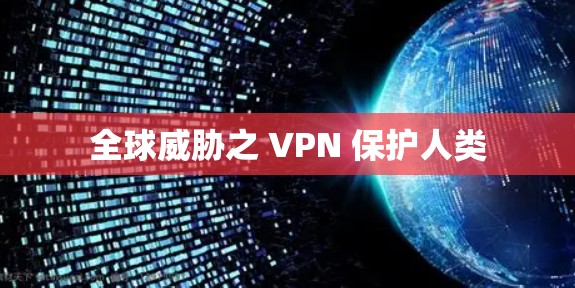 全球威胁之 VPN 保护人类