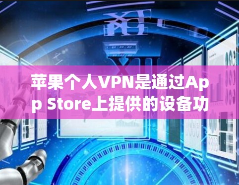 苹果个人VPN是通过App Store上提供的设备功能来使用的，以下是设置和使用个人VPN的步骤
