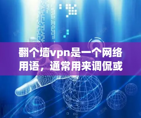 翻个墙vpn是一个网络用语，通常用来调侃或者搞笑地表达翻墙和VPN（即虚拟网络）的概念。以下是几种可能的解释