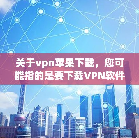 关于vpn苹果下载，您可能指的是要下载VPN软件，或者是在苹果设备上安装VPN工具。以下是一些相关信息