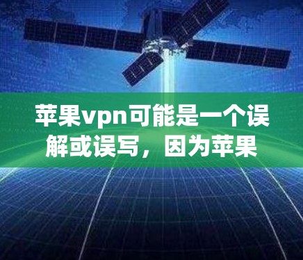 苹果vpn可能是一个误解或误写，因为苹果公司确实提供了一系列与VPN相关的工具，如Wi-Fi 4的VPN服务（Wi-Fi 4 VPN）如果苹果vpn是指这个服务，那么注册可以按照以下步骤进行