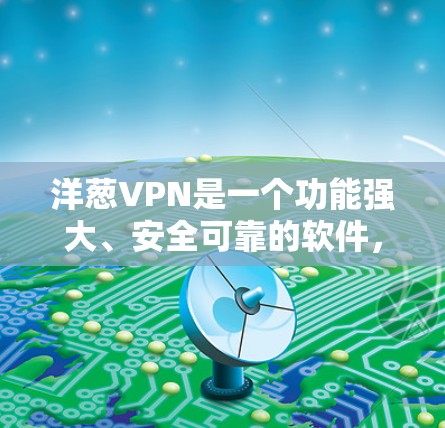 洋葱VPN是一个功能强大、安全可靠的软件，主要用于进行加密货币交易和管理云服务。虽然它作为付费软件需要注册，但其安全性和功能性使其成为加密货币交易者的重要工具。以下是对洋葱VPN的详细分析和建议