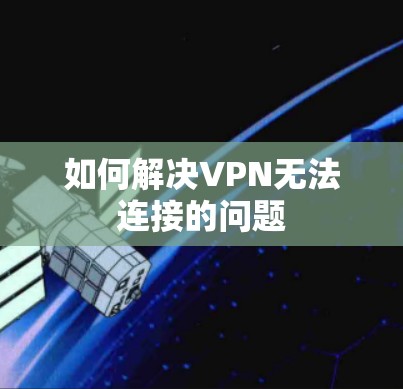 如何解决VPN无法连接的问题