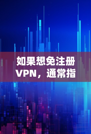 如果想免注册VPN，通常指的是VPN软件支持快速注册，不需要用户自己登录或注册。以下是一些常见的VPN软件推荐，这些软件通常支持快速注册，无需用户自己登录，同时可以连接到多个网络环境