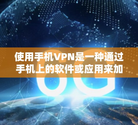 使用手机VPN是一种通过手机上的软件或应用来加密和传输数据，以便在手机上安全地访问外部网络。以下是使用手机VPN的详细步骤和建议