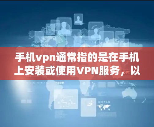 手机vpn通常指的是在手机上安装或使用VPN服务，以提供更安全的上网体验。VPN通过加密技术将数据传输，确保在不依赖外部网络的情况下，用户能够访问安全的互联网服务。以下是关于手机vpn的详细信息