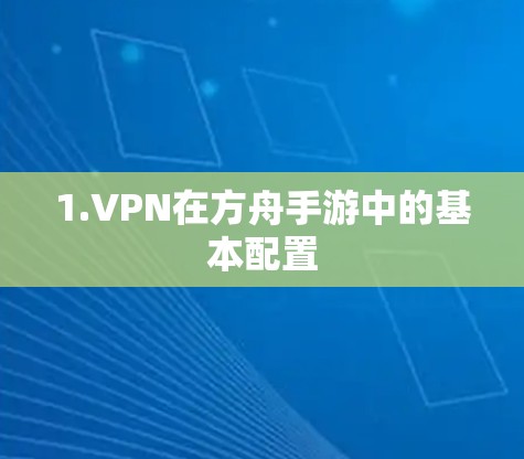 1.VPN在方舟手游中的基本配置 1.VPN在方舟手游中的基本配置
