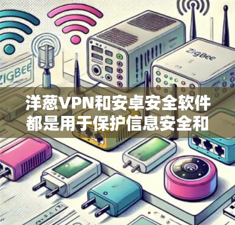 洋葱VPN和安卓安全软件都是用于保护信息安全和安全的工具，但它们的工作原理和功能不同。洋葱VPN是专门用于VPN（虚拟网络）连接的软件，而安卓安全软件则是针对安卓设备的整体安全防护